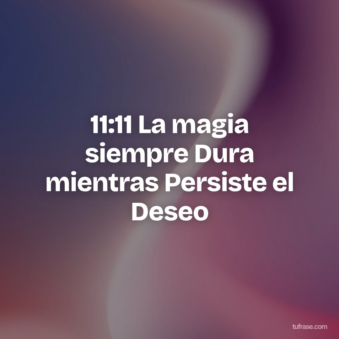 11:11 La magia siempre Dura mientras Persiste el Deseo