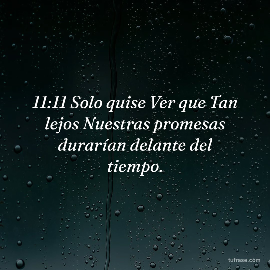 11:11 Solo quise Ver que Tan lejos Nuestras promesas durarían delante del tiempo.