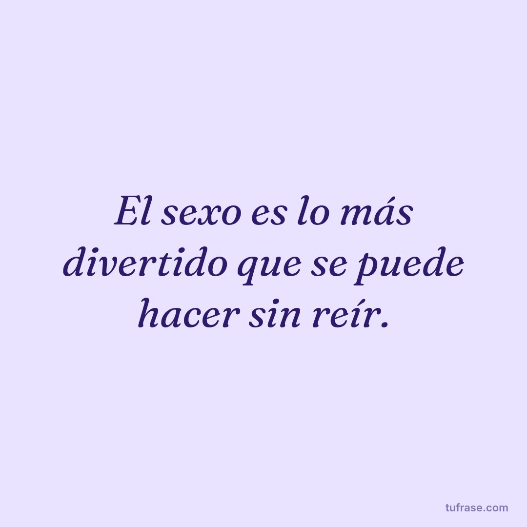 El sexo es lo más divertido que se puede hacer sin reír.