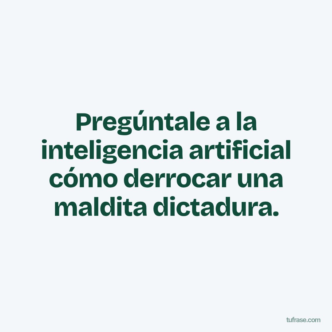 Pregúntale a la inteligencia artificial cómo derrocar una maldita dictadura.