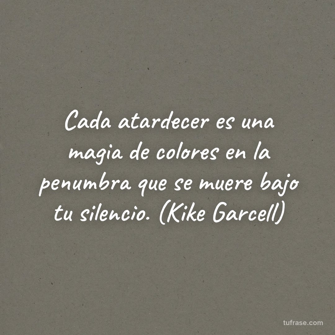 Cada atardecer es una magia de colores en la penumbra que se muere bajo tu silencio. (Kike Garcell)