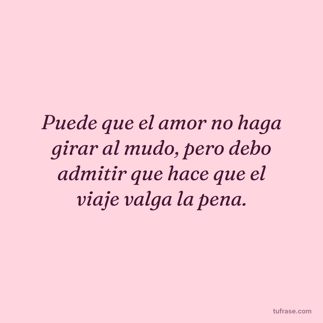 Puede que el amor no haga girar al mudo, pero debo admitir que hace que el viaje valga la pena.