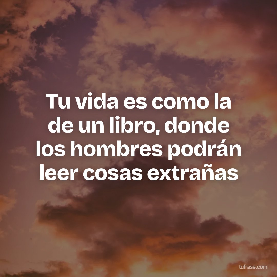 Tu vida es como la de un libro, donde los hombres podrán leer cosas extrañas