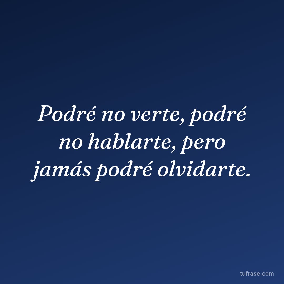 Podré no verte, podré no hablarte, pero jamás podré olvidarte.