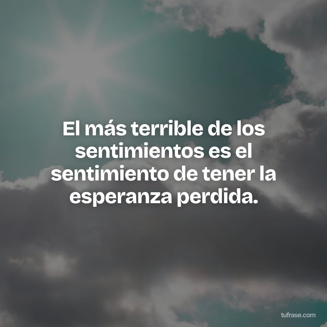 El más terrible de los sentimientos es el sentimiento de tener la esperanza perdida.