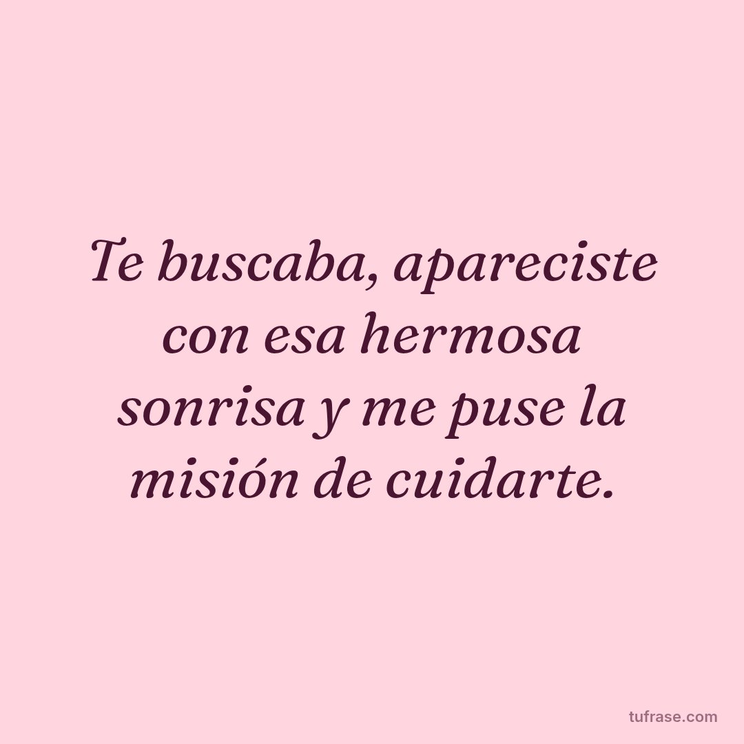 Te buscaba, apareciste con esa hermosa sonrisa y me puse la misión de cuidarte.