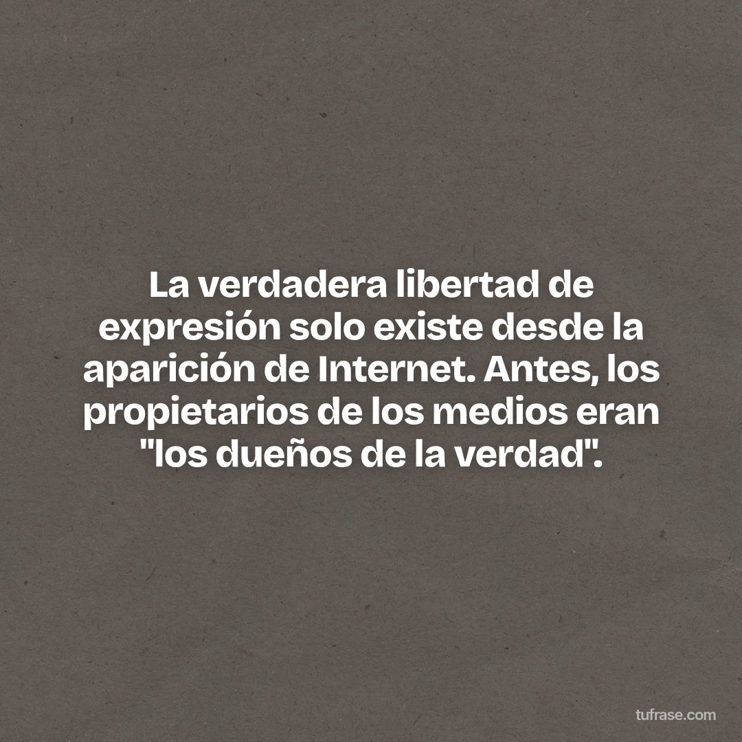 La verdadera libertad de expresión solo existe desde la aparición de Internet. Antes, los propietarios de los medios eran "los dueños de la verdad".