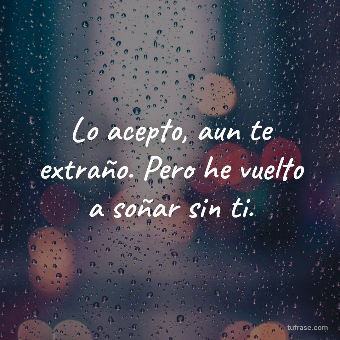 Lo acepto, aun te extraño. Pero he vuelto a soñar sin ti.