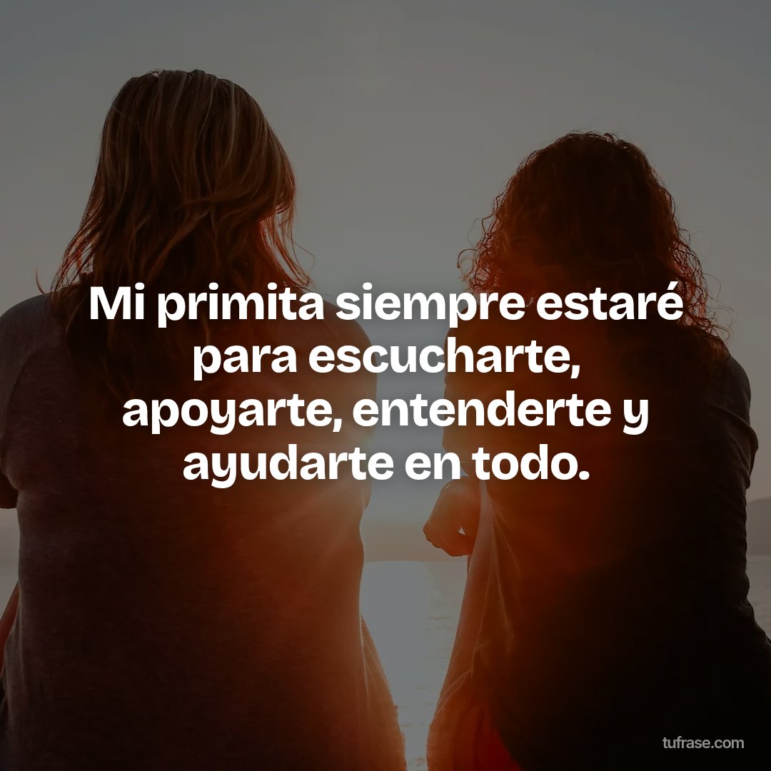 Mi primita siempre estaré para escucharte, apoyarte, entenderte y ayudarte en todo.