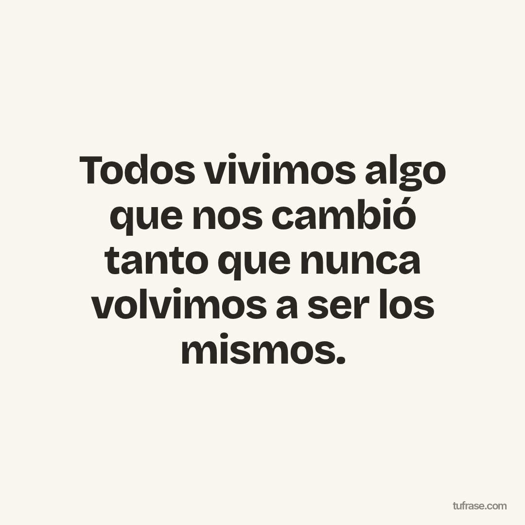Todos vivimos algo que nos cambió tanto que nunca volvimos a ser los mismos.