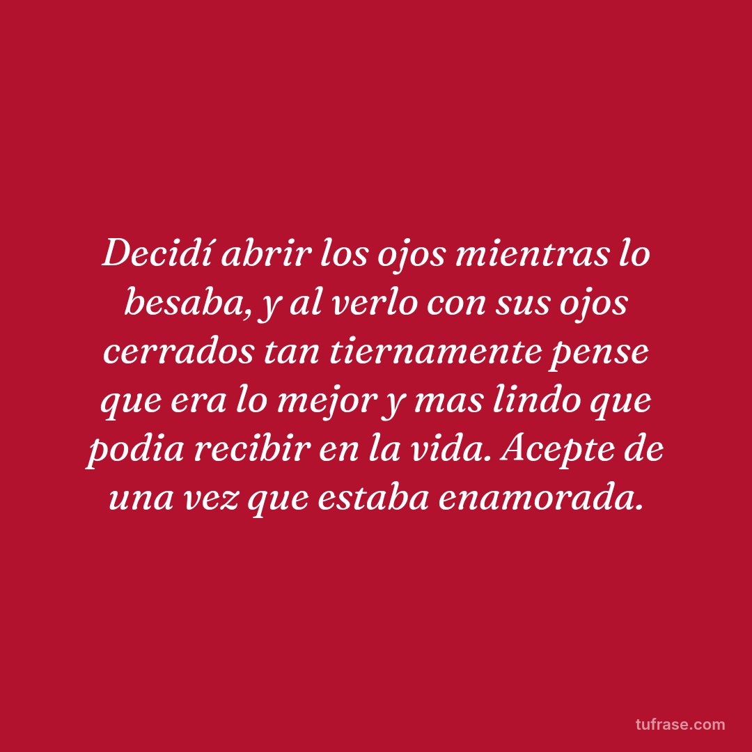 Decidí abrir los ojos mientras lo besaba, y al verlo con sus ojos cerrados tan tiernamente pense que era lo mejor y mas lindo que podia recibir en la vida. Acepte de una vez que estaba enamorada.