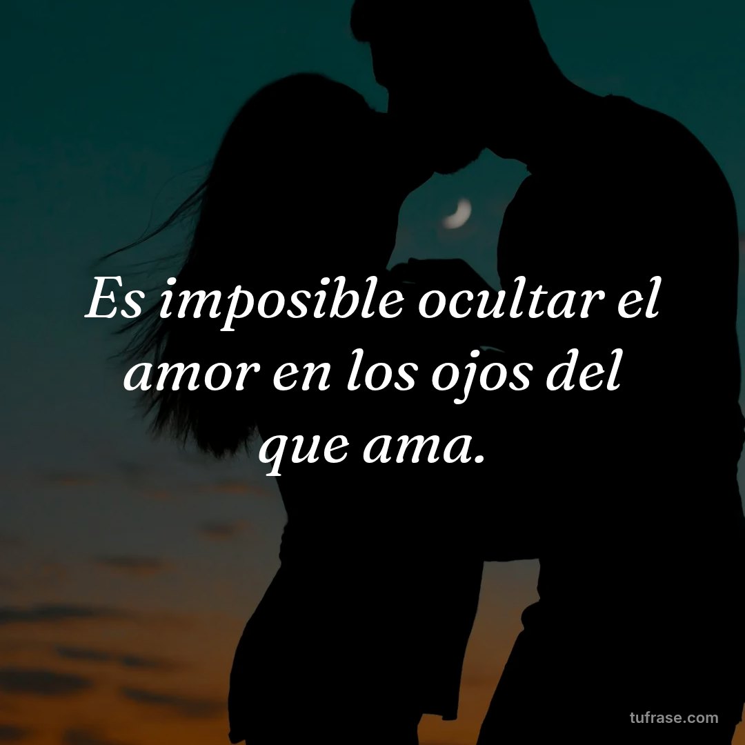 Es imposible ocultar el amor en los ojos del que ama.