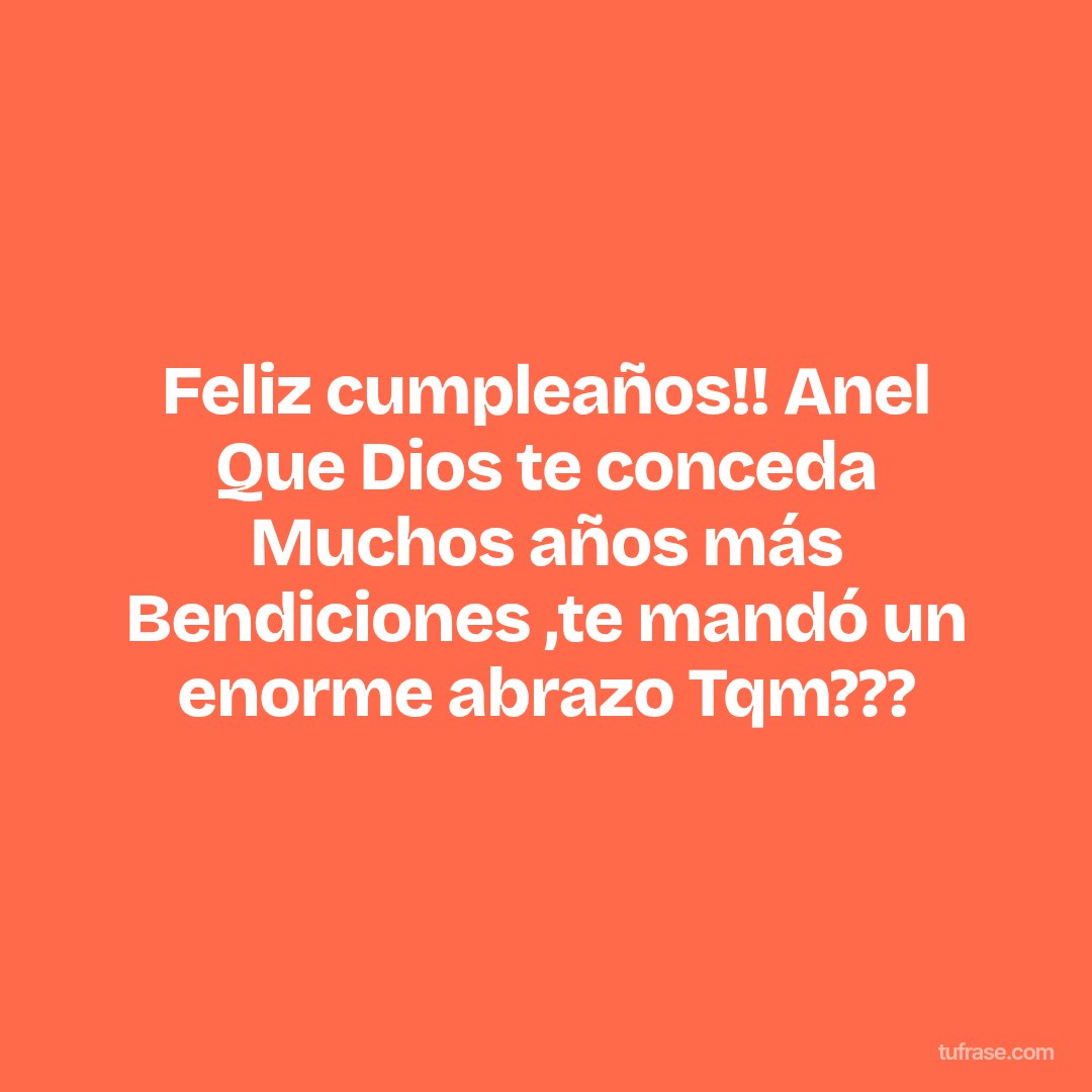 Feliz cumpleaños!! Anel Que Dios te conceda Muchos años más Bendiciones ,te mandó un enorme abrazo Tqm???