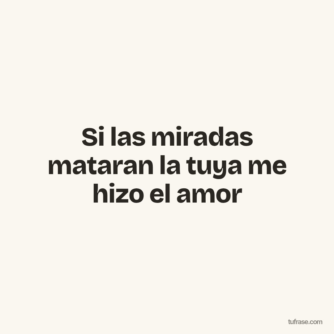 Si las miradas mataran la tuya me hizo el amor