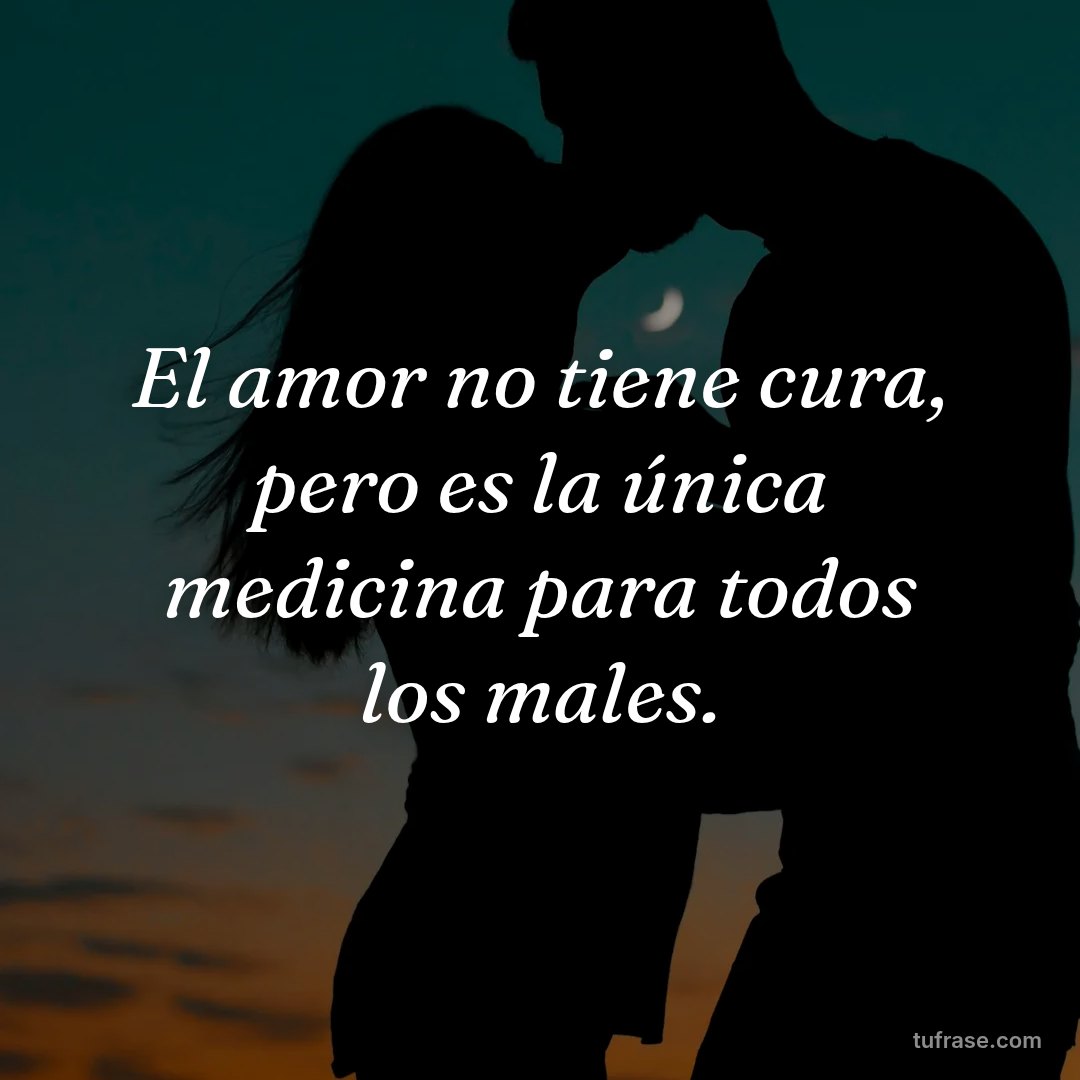 El amor no tiene cura, pero es la única medicina para todos los males.
