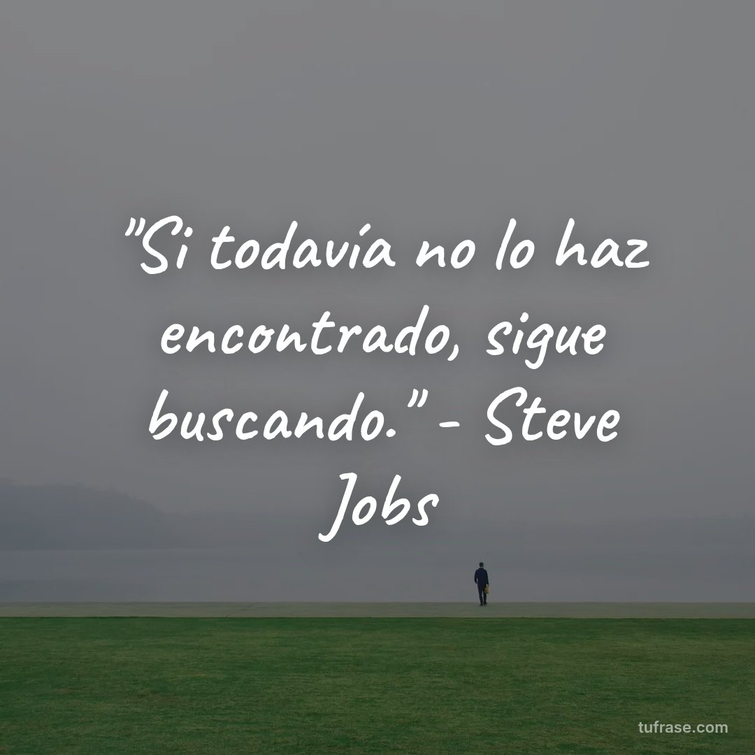 "Si todavía no lo haz encontrado, sigue buscando." - Steve Jobs