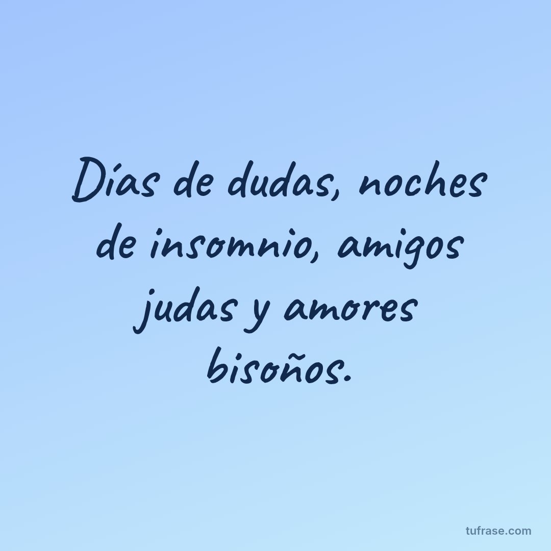 Días de dudas, noches de insomnio, amigos judas y amores bisoños.