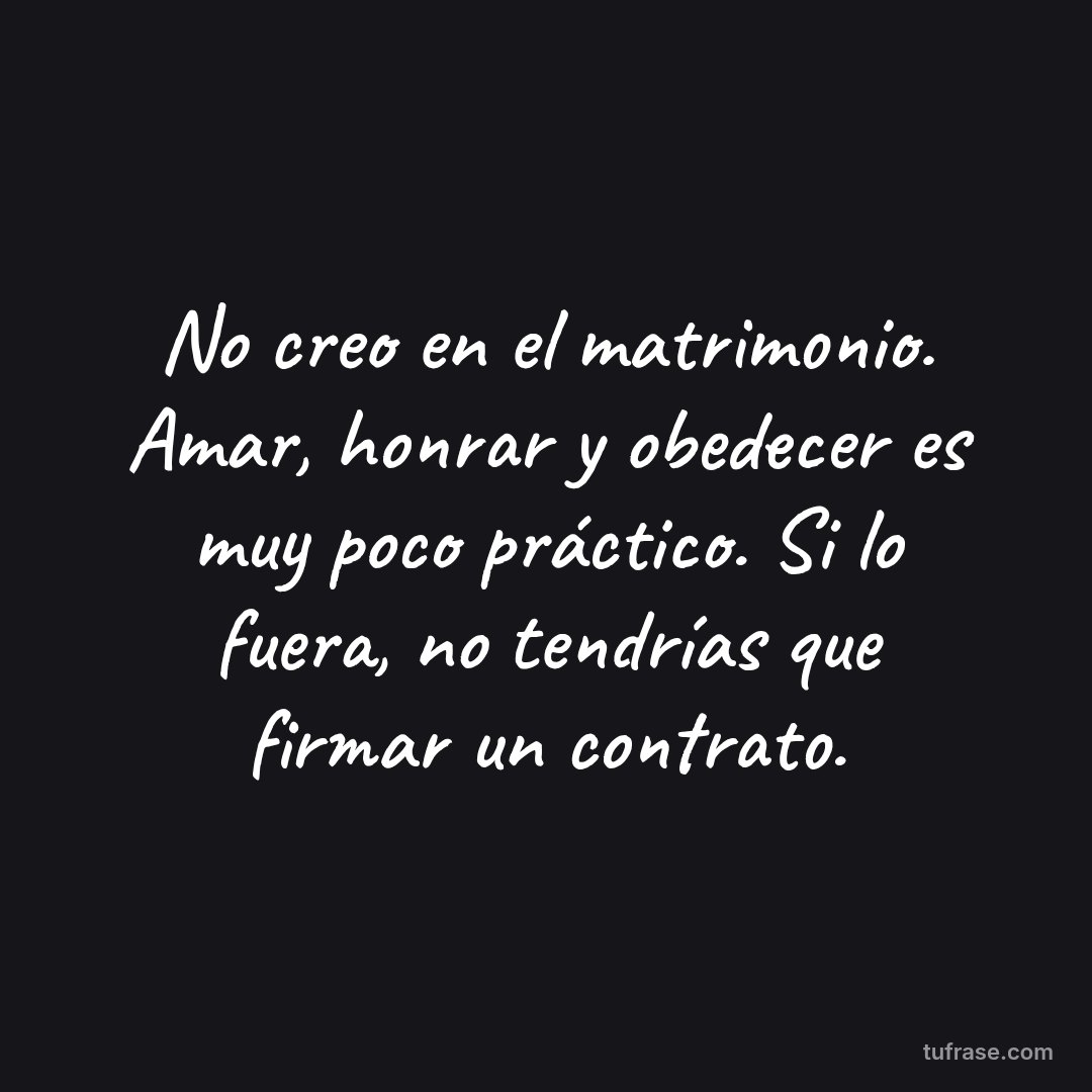 No creo en el matrimonio. Amar, honrar y obedecer es muy poco práctico. Si lo fuera, no tendrías que firmar un contrato.