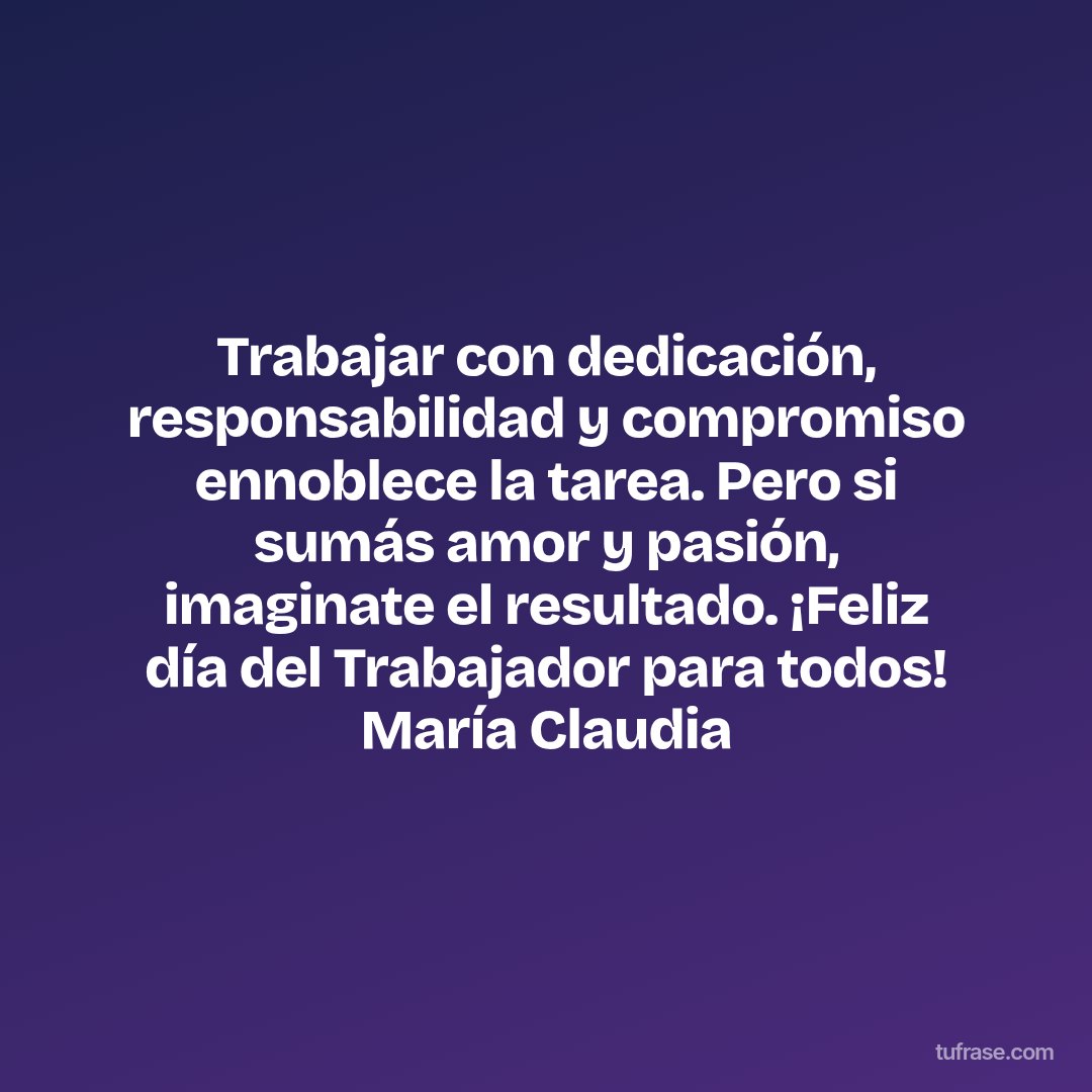 Trabajar con dedicación, responsabilidad y compromiso ennoblece la tarea. Pero si sumás amor y pasión, imaginate el resultado. ¡Feliz día del Trabajador para todos! María Claudia