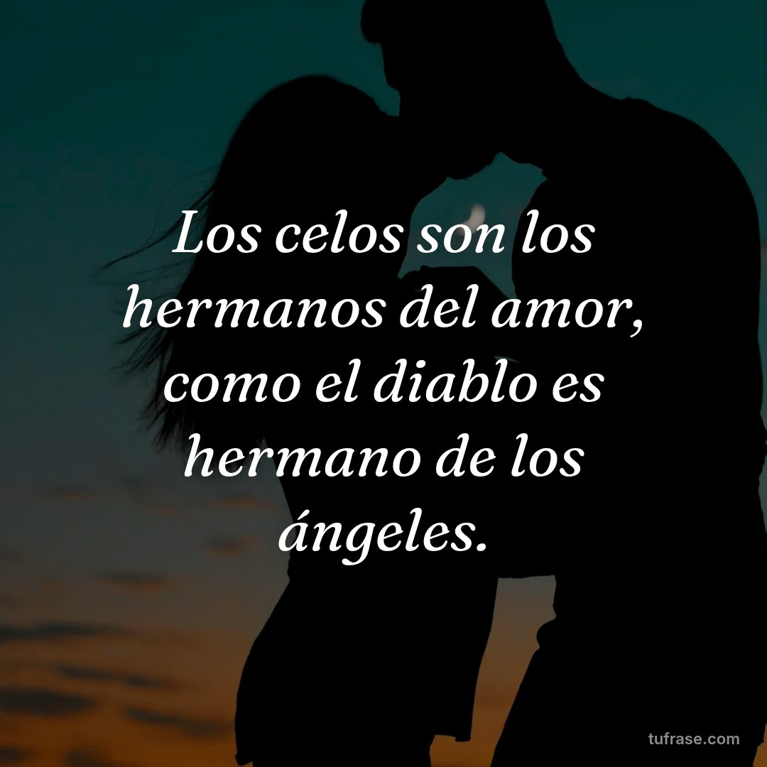 Los celos son los hermanos del amor, como el diablo es hermano de los ángeles.