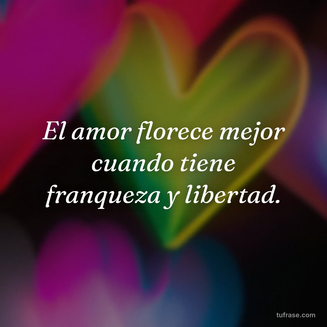 El amor florece mejor cuando tiene franqueza y libertad.