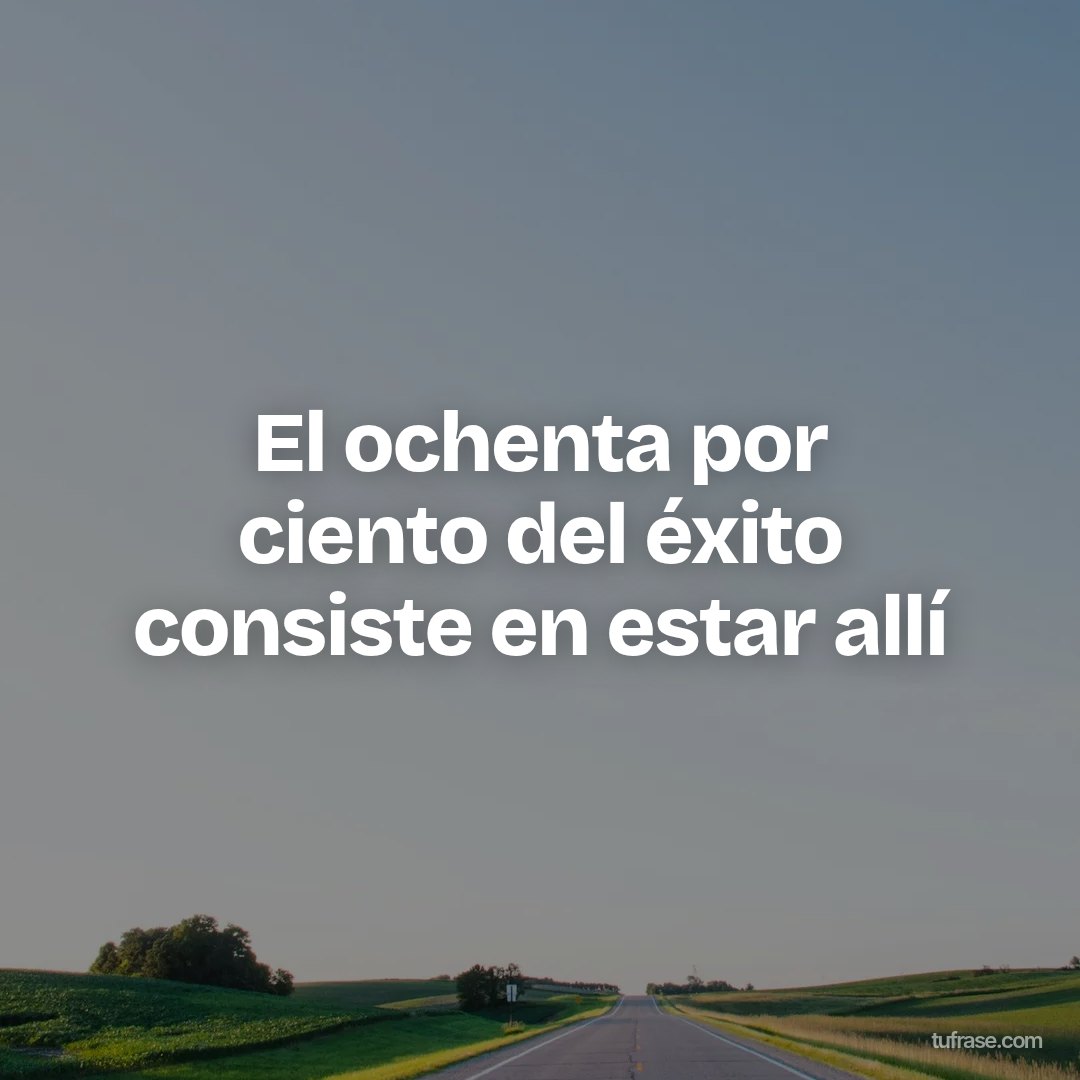 El ochenta por ciento del éxito consiste en estar allí