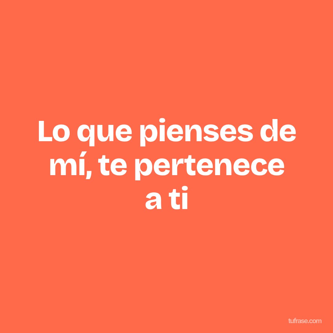 Lo que pienses de mí, te pertenece a ti
