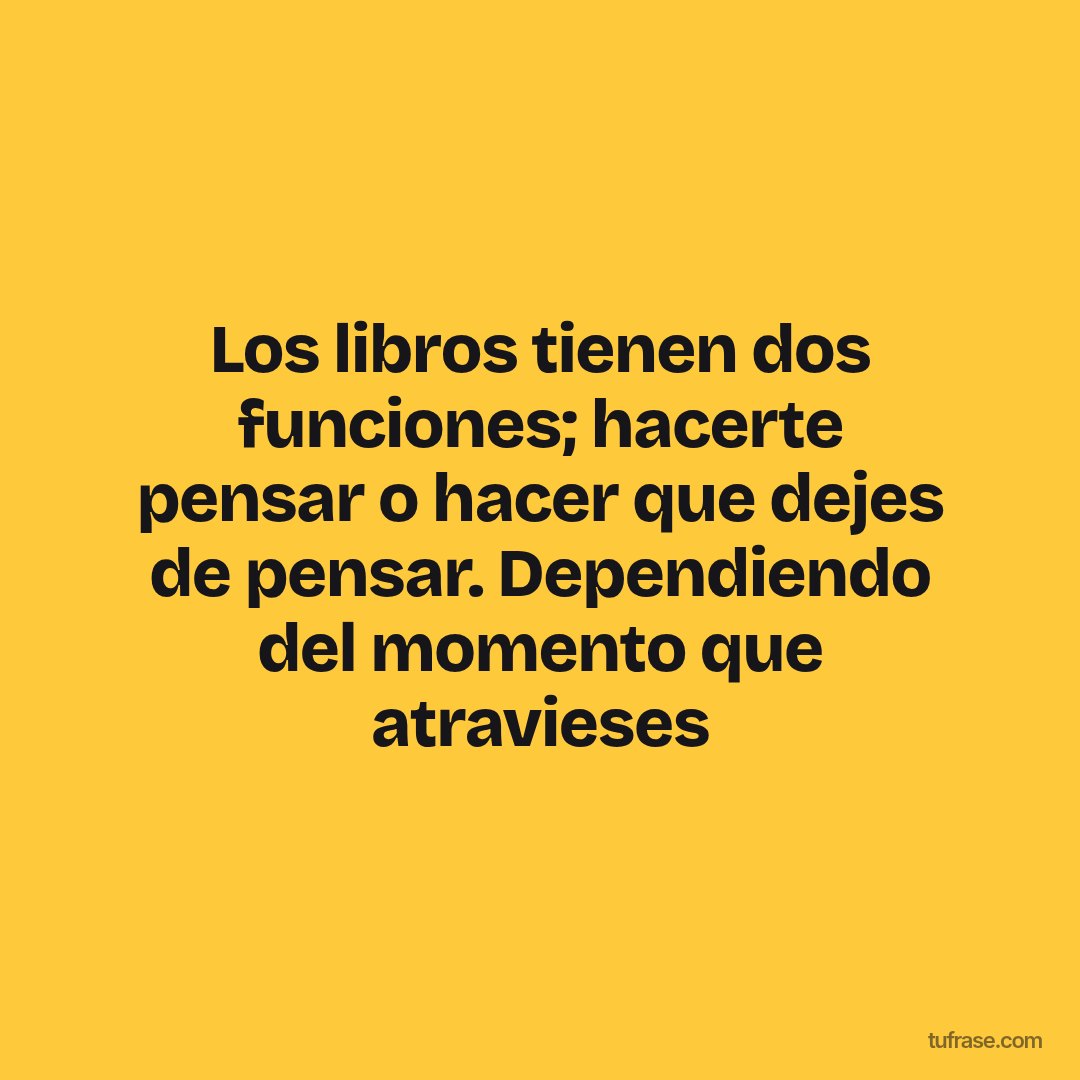 Los libros tienen dos funciones; hacerte pensar o hacer que dejes de pensar. Dependiendo del momento que atravieses