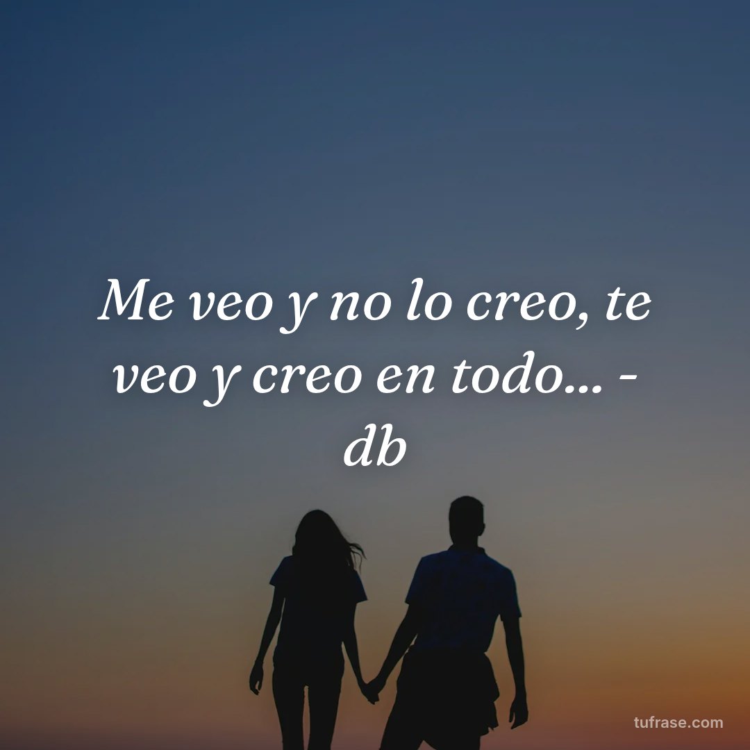 Me veo y no lo creo, te veo y creo en todo... - db