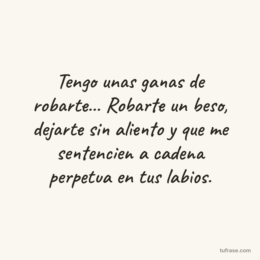 Tengo unas ganas de robarte... Robarte un beso, dejarte sin aliento y que me sentencien a cadena perpetua en tus labios.