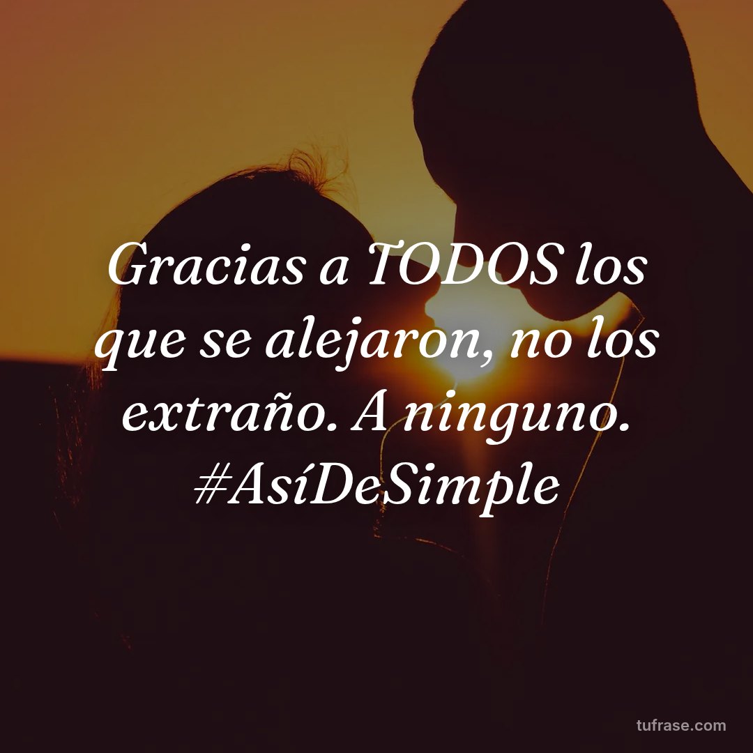 Gracias a TODOS los que se alejaron, no los extraño. A ninguno. #AsíDeSimple