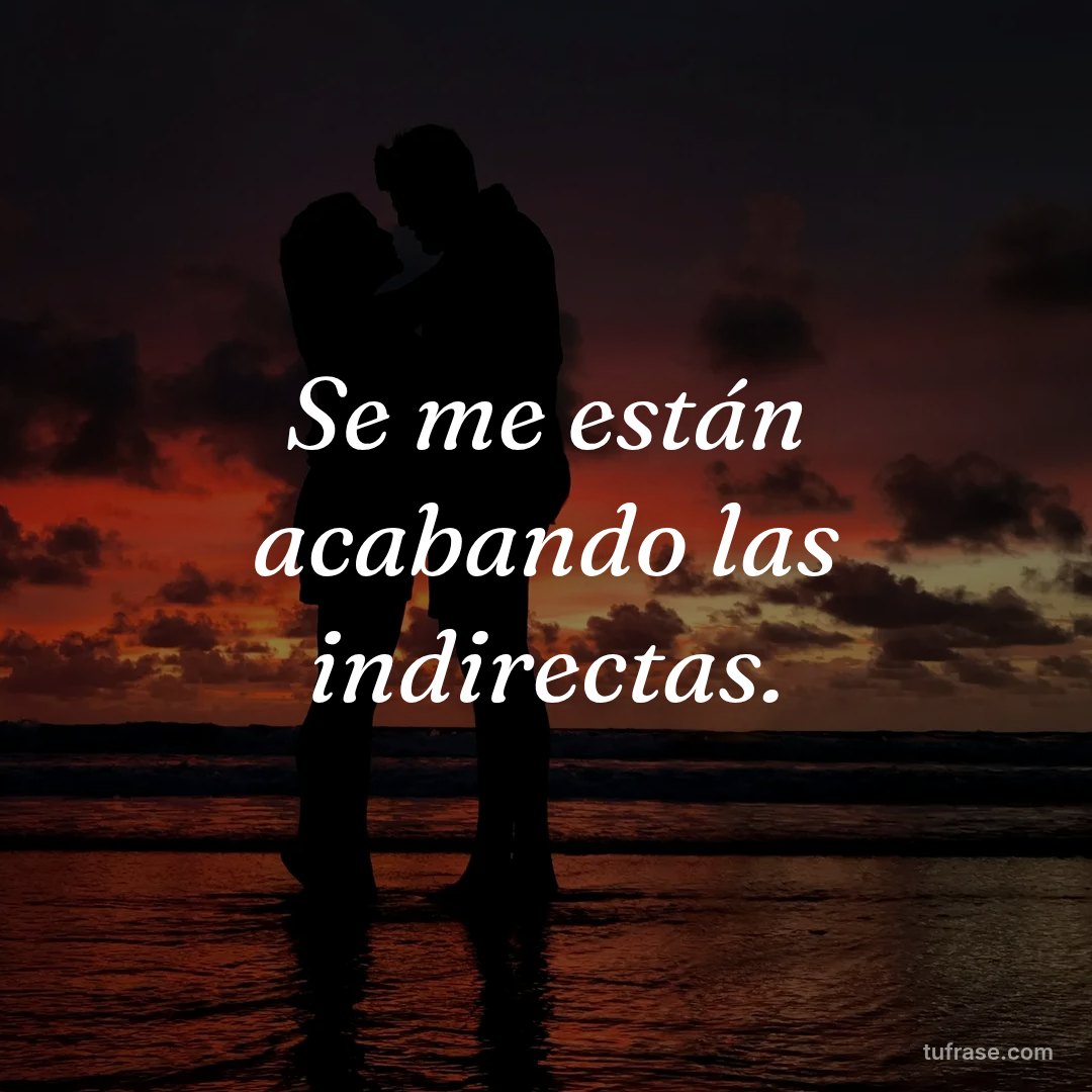 Se me están acabando las indirectas.