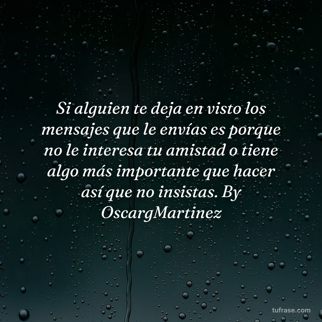 Si alguien te deja en visto los mensajes que le envías es porque no le interesa tu amistad o tiene algo más importante que hacer así que no insistas. By OscargMartinez