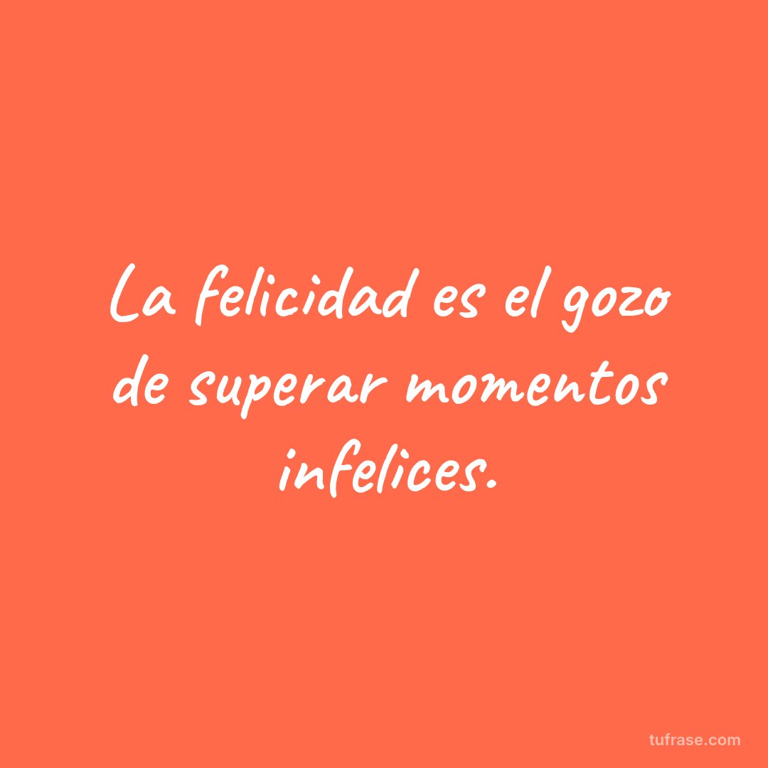 La felicidad es el gozo de superar momentos infelices.