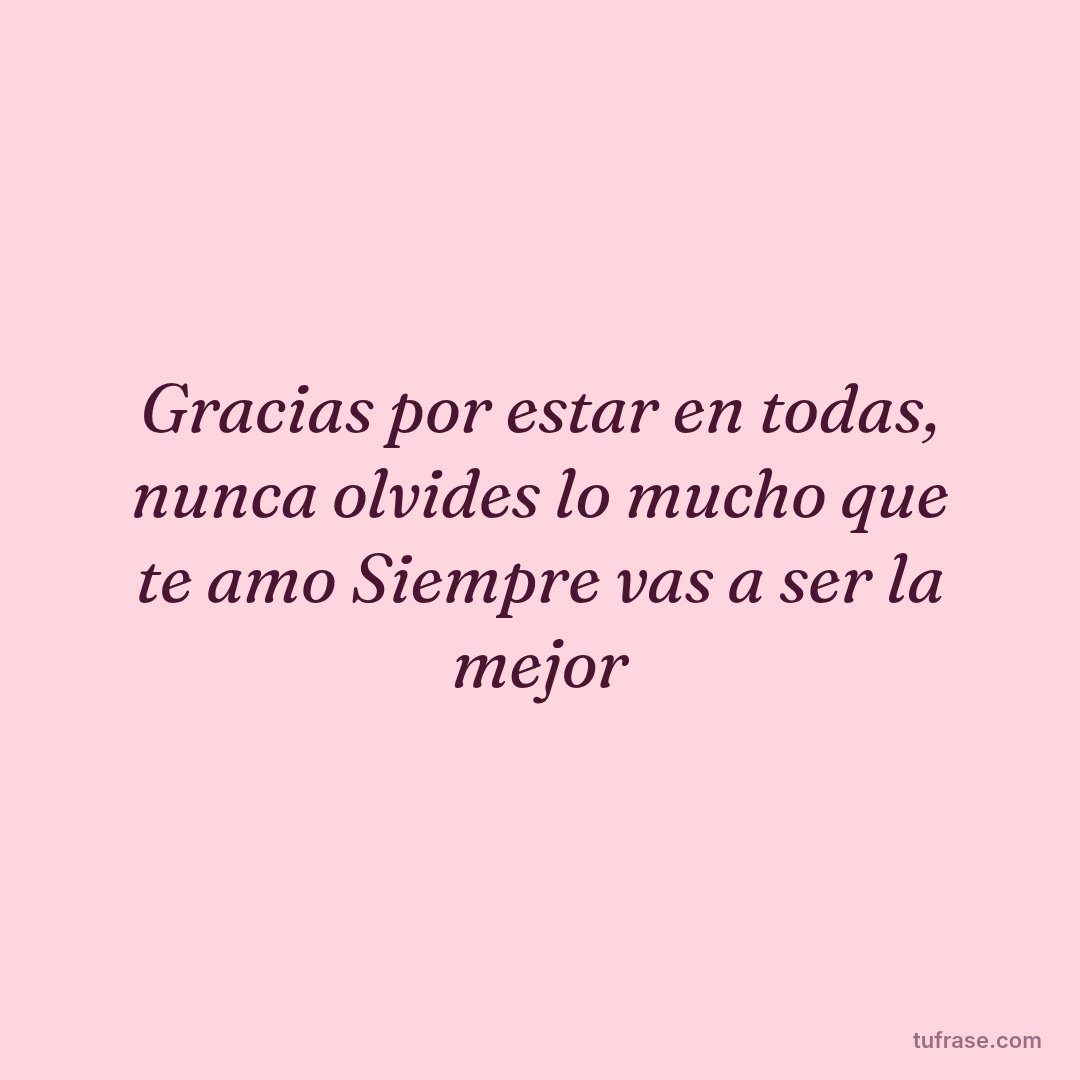 Gracias por estar en todas, nunca olvides lo mucho que te amo Siempre vas a ser la mejor