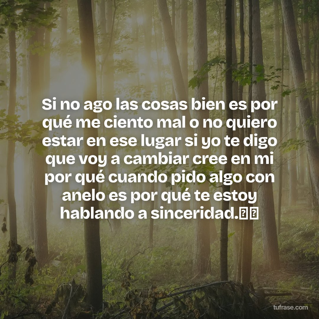 Si no ago las cosas bien es por qué me ciento mal o no quiero estar en ese lugar si yo te digo que voy a cambiar cree en mi por qué cuando pido algo con anelo es por qué te estoy hablando a sinceridad.🥀🤍