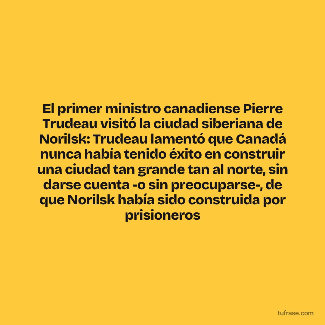 El primer ministro canadiense Pierre Trudeau visitó la ciudad siberiana de Norilsk: Trudeau lamentó que Canadá nunca había tenido éxito en construir una ciudad tan grande tan al norte, sin darse cuenta -o sin preocuparse-, de que Norilsk había sido construida por prisioneros
