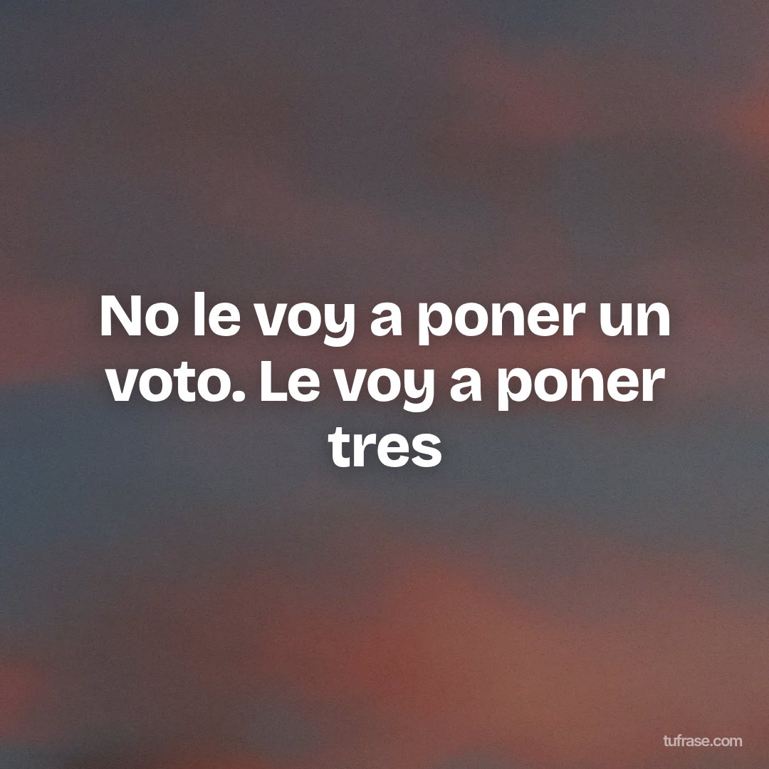 No le voy a poner un voto. Le voy a poner tres