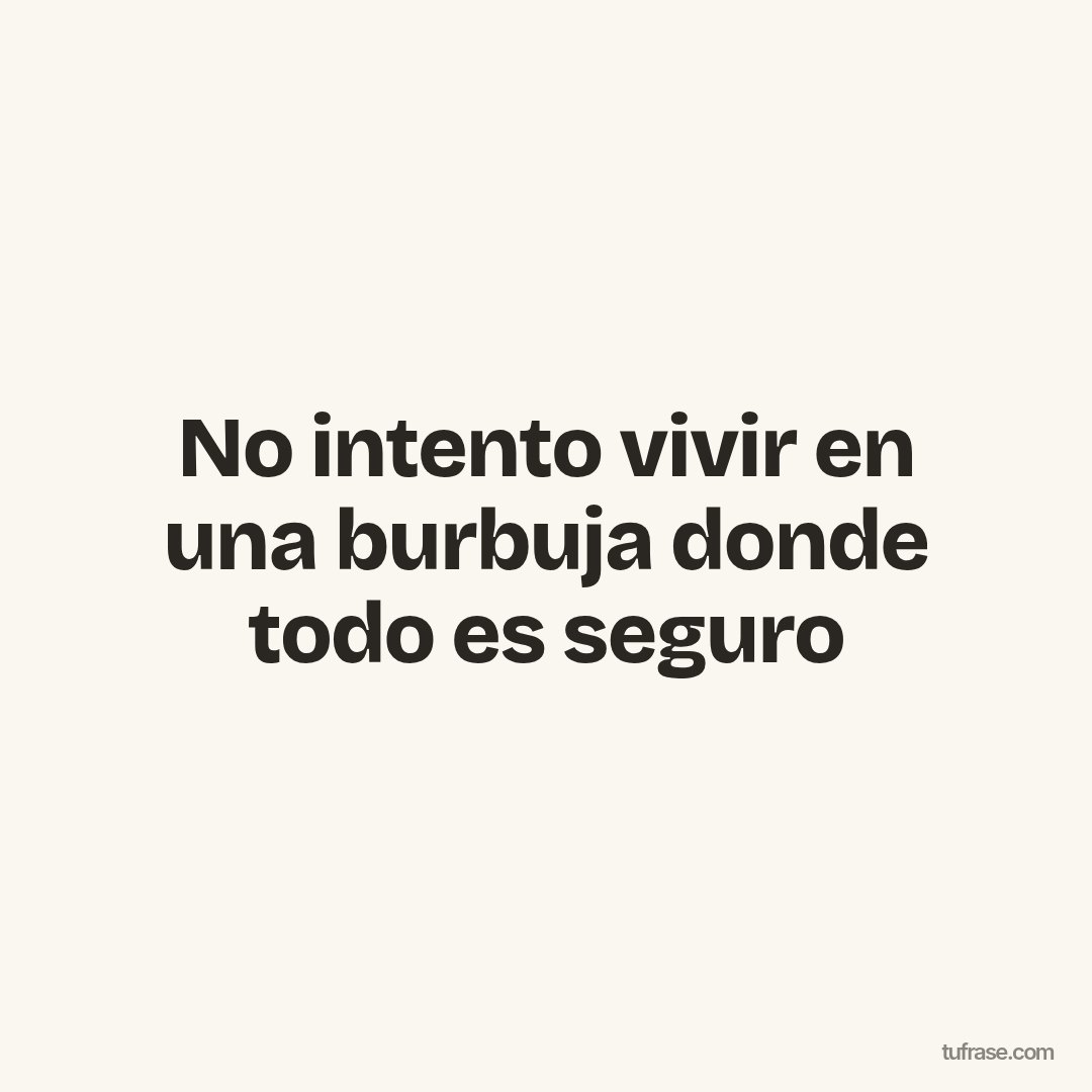 No intento vivir en una burbuja donde todo es seguro