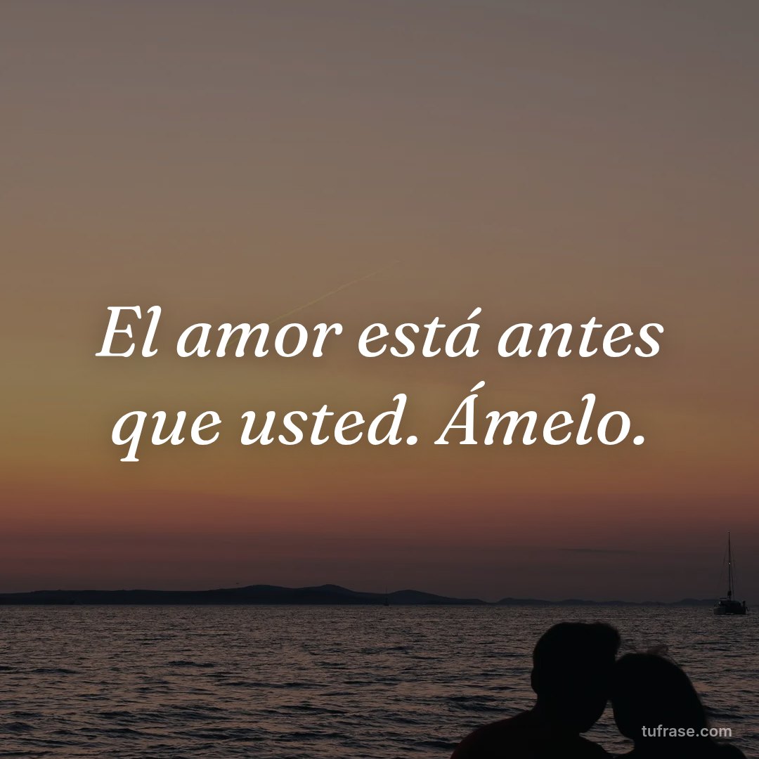 El amor está antes que usted. Ámelo.