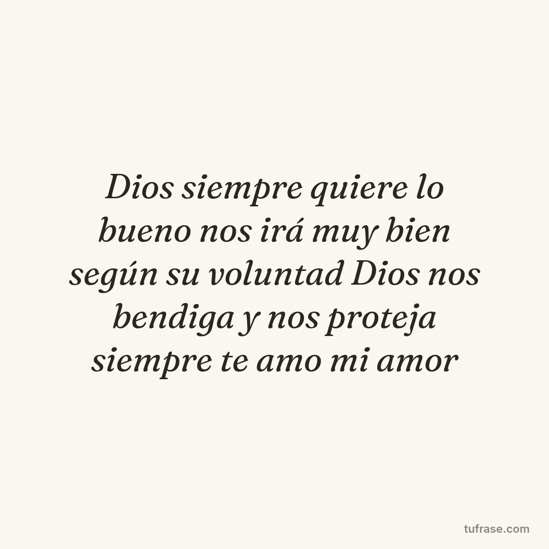 Dios siempre quiere lo bueno nos irá muy bien según su voluntad Dios nos bendiga y nos proteja siempre te amo mi amor