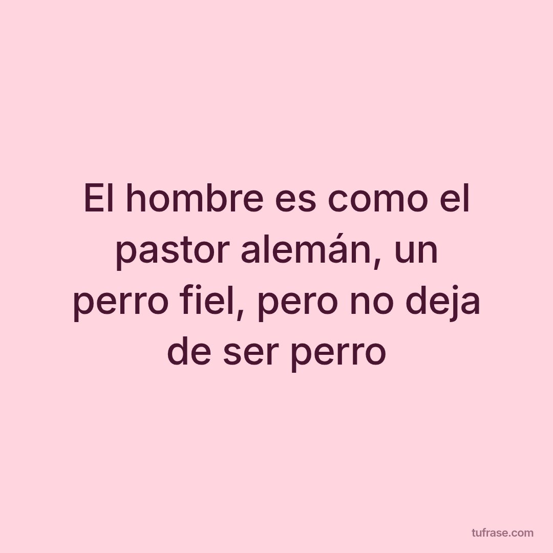 El hombre es como el pastor alemán, un perro fiel, pero no deja de ser perro
