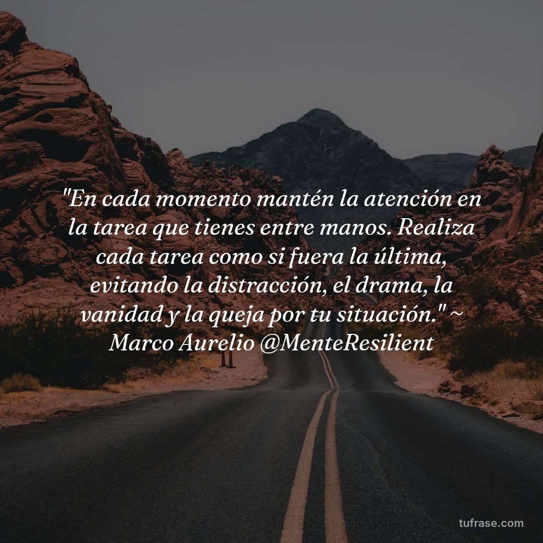 "En cada momento mantén la atención en la tarea que tienes entre manos. Realiza cada tarea como si fuera la última, evitando la distracción, el drama, la vanidad y la queja por tu situación." ~ Marco Aurelio @MenteResilient