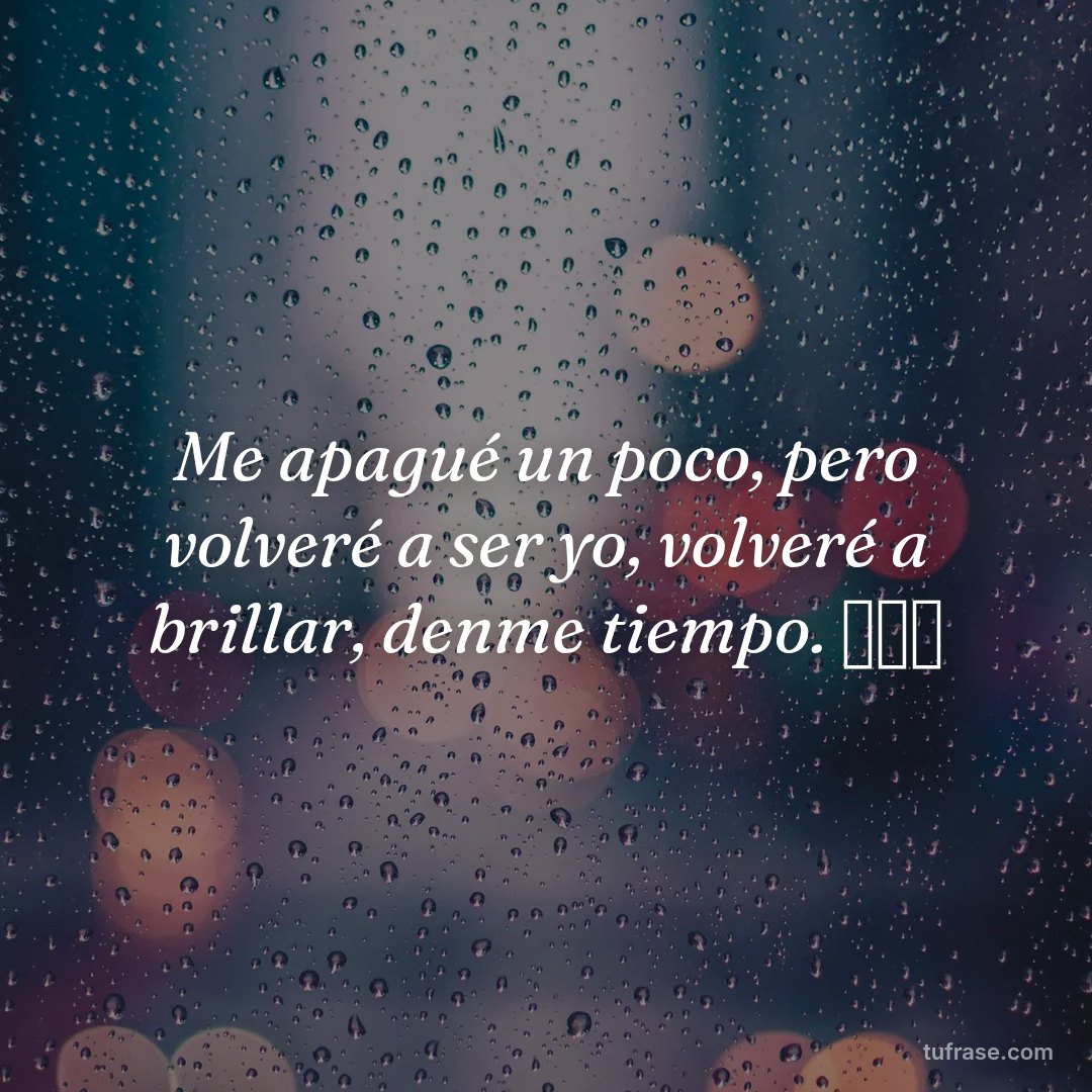 Me apagué un poco, pero volveré a ser yo, volveré a brillar, denme tiempo. 🙏🏻🥺