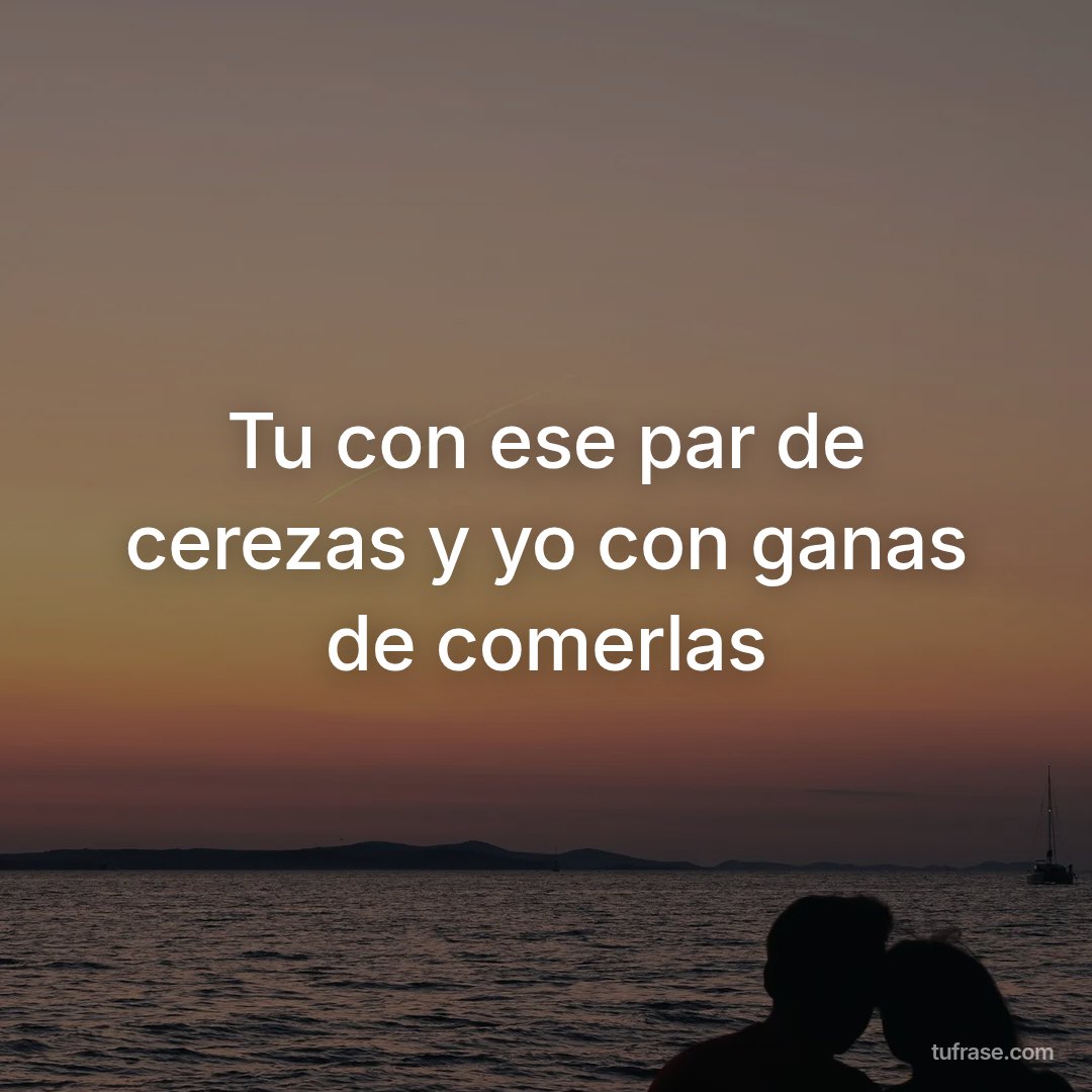 Tu con ese par de cerezas y yo con ganas de comerlas