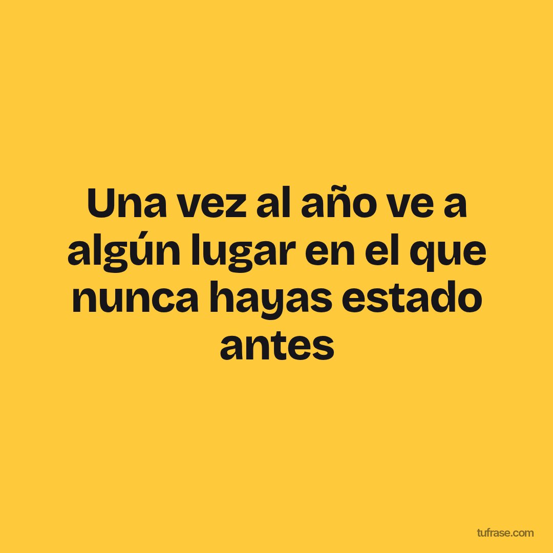 Una vez al año ve a algún lugar en el que nunca hayas estado antes