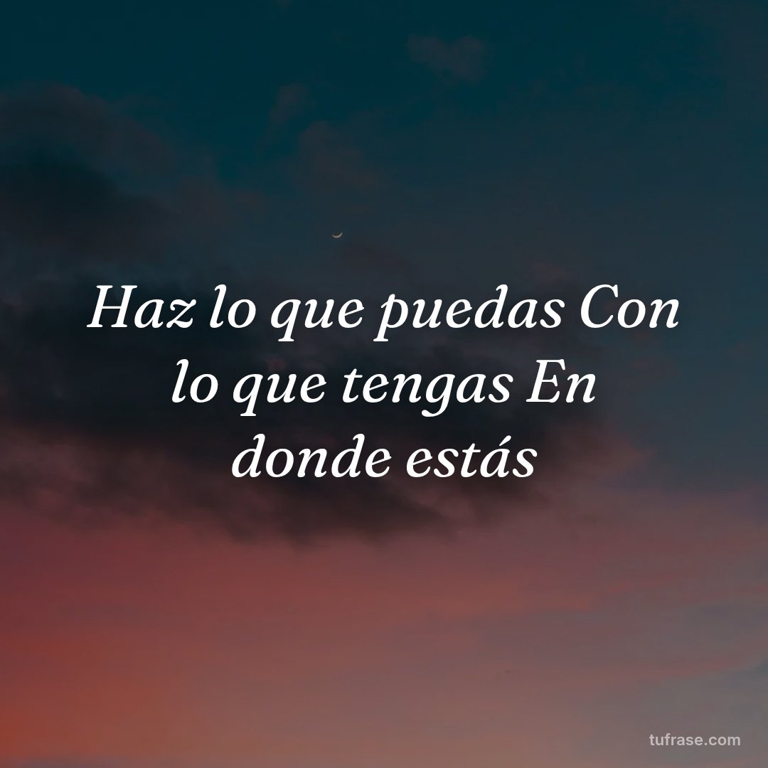 Haz lo que puedas Con lo que tengas En donde estás
