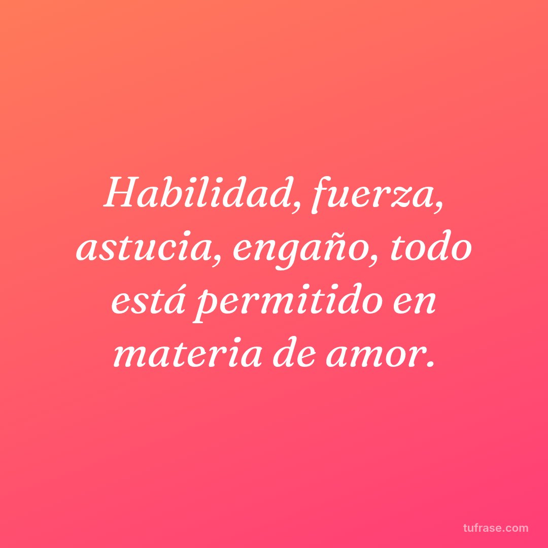 Habilidad, fuerza, astucia, engaño, todo está permitido en materia de amor.