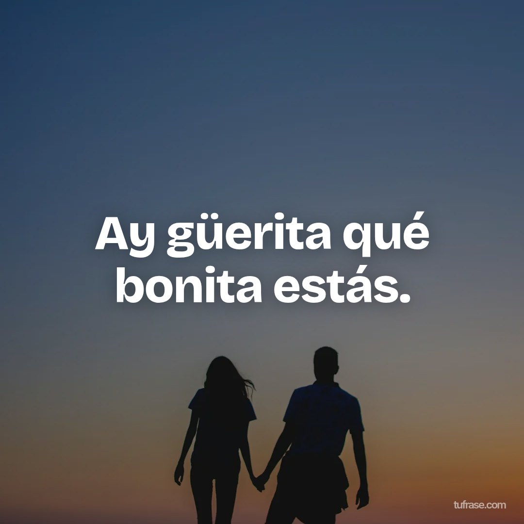 Ay güerita qué bonita estás.