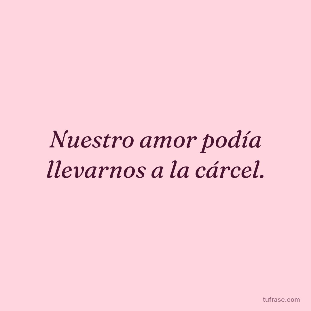 Nuestro amor podía llevarnos a la cárcel.